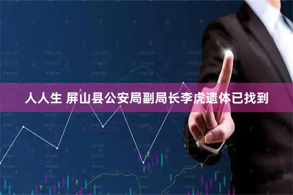 人人生 屏山县公安局副局长李虎遗体已找到