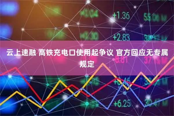 云上速融 高铁充电口使用起争议 官方回应无专属规定