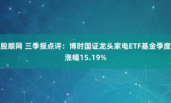 股顺网 三季报点评：博时国证龙头家电ETF基金季度涨幅15.19%