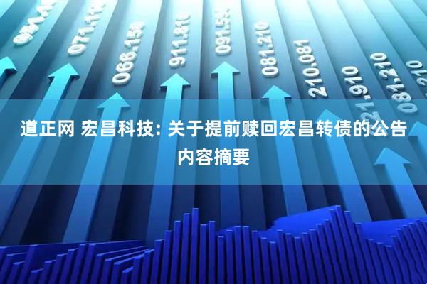 道正网 宏昌科技: 关于提前赎回宏昌转债的公告内容摘要