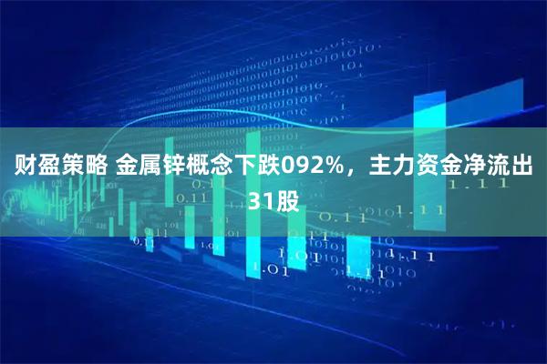 财盈策略 金属锌概念下跌092%，主力资金净流出31股